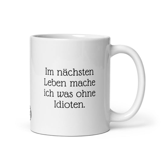 Im nächsten Leben mache ich was ohne Idioten. | MUG THAT | Kaffeetassen und Becher mit lustigen Sprüchen