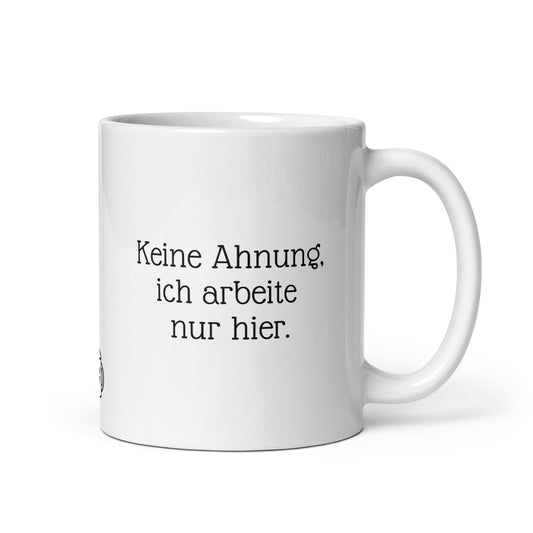 Keine Ahnung, ich arbeite nur hier. | MUG THAT | Kaffeetassen und Becher mit lustigen Sprüchen